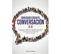 Habilidades sociales conversación 2.0: Habla con cualquiera y desarrolla un carisma magnético: Descubre métodos disrputivos para mejorar tus habilidades de comunicación