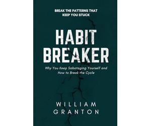 Habit Breaker: Why You Keep Sabotaging Yourself and How to Break the Cycle