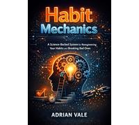 HABIT MECHANICS: A Science-Backed System for Reengineering Your Habits and Breaking Bad Ones