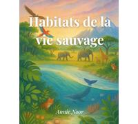 Habitats de la vie sauvage: À la découverte des habitats extraordinaires de la Terre
