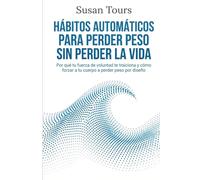 Hábitos Automáticos para perder peso Sin perder la vida: El método definitivo para adelgazar sin dietas estrictas, vencer los antojos y recuperar tu salud sin depender de tu fuerza de voluntad