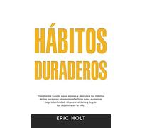Hábitos Duraderos: Transforma tu vida paso a paso y descubre los hábitos de las personas altamente efectivas para aumentar tu productividad, alcanzar ... y Autodisciplina Para el Éxito Personal)