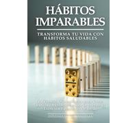 Hábitos Imparables: Transforma Tu Vida con Hábitos Saludables: La Fórmula Neurológica para Crear Rutinas Automáticas que te Lleven al Éxito sin Fuerza de Voluntad