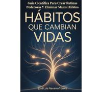 Hábitos Que Cambian Vidas: Guía Científica Para Crear Rutinas Poderosas Y Eliminar Malos Hábitos Para Siempre