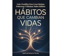 Hábitos Que Cambian Vidas: Guía Científica Para Crear Rutinas Poderosas Y Eliminar Malos Hábitos Para Siempre