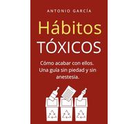 Hábitos Tóxicos: Cómo acabar con ellos. Una guía sin piedad y sin anestesia.