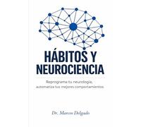 Hábitos y Neurociencia: Reprograma tu neurología, automatiza tus mejores comportamientos