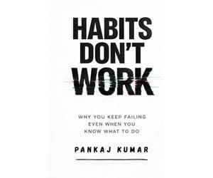 Habits Don’t Work: Why You Keep Failing Even When You Know What To Do: Break Bad Habits, Build Discipline, Overcome Procrastination, and Stay Consistent in a Distracted World | build better habits
