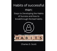Habits of a successful man: Steps to Developing the Habits of Success and how to breakthrough the bad habits