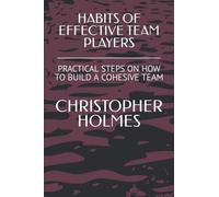 HABITS OF EFFECTIVE TEAM PLAYERS: PRACTICAL STEPS ON HOW TO BUILD A COHESIVE TEAM