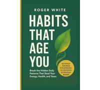Habits That Age You: Break the Hidden Daily Patterns That Steal Your Energy, Health, and Years