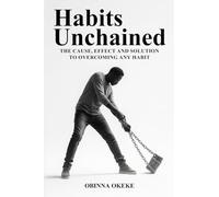 Habits Unchained: The Cause, Effect and Solution to Overcoming any Habit