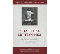 Habitual Sight Of Him, A: The Christ-Centered Piety of Thomas Goodwin (Profiles in Reformed Spirituality)
