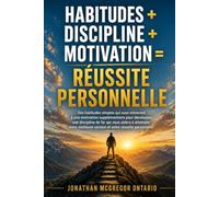 HABITUDES + DISCIPLINE + MOTIVATION = SUCCÈS PERSONNEL: Des habitudes simples qui vous apporteront une motivation durable, vous aideront à développer ... vous-même pour atteindre le succès personnel.