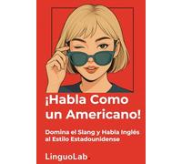 ¡Habla Como un Americano!: Domina el Slang y Habla Inglés al Estilo Estadounidense
