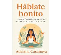 Háblate bonito: Cómo transformar tu voz interna en tu mayor aliada: 2 (Autoestima práctica: tres libros para reconocerte, valorarte y vivir desde tu verdad interior)
