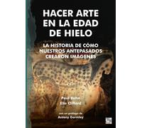 Hacer Arte en la Edad de Hielo : La Historia de Como Nuestros Antepasados Crearon imagenes