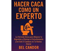 HACER CACA COMO UN EXPERTO: La Fórmula Única para Mejorar tu Digestión y Eliminar el Estreñimiento ¡Con Solo 5 Cambios en Tu Rutina Diaria! (como hacer caca !)