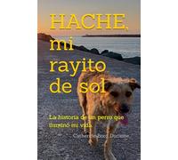 HACHE, mi rayito de sol: La historia de un perro que iluminó mi vida.
