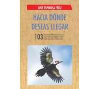 Hacia dónde deseas llegar: 103 frases para reflexionar en busca de un camino hacia la estabilidad y el éxito integral que cada ser humano desea