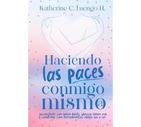 Haciendo Las Paces Conmigo Misma: Reconcíliate con quien fuiste, abraza quien eres, y construye (con herramientas) quien vas a ser.