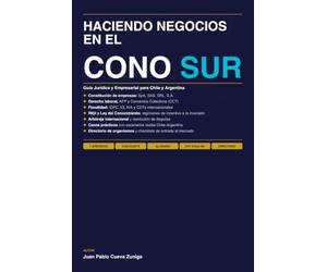 HACIENDO NEGOCIOS EN EL CONO SUR: Guía Jurídica y Empresarial para Chile y Argentina