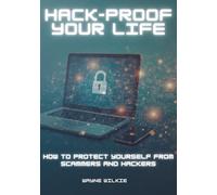 HACK PROOF YOUR LIFE: HOW TO PROTECT YOURSELF FROM SCAMMERS AND HACKERS