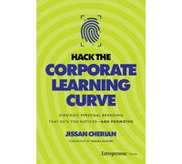 Hack the Corporate Learning Curve: Strategic Personal Branding That Gets You Noticed-and Promoted