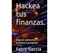 Hackea tus finanzas.: Deja de sobrevivir: empieza a prosperar (De cero a inversor)