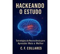 Hackeando o Estudo: Estratégias da Neurociência para Aprender Mais e Melhor