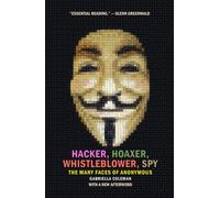 Hacker, Hoaxer, Whistleblower, Spy : The Many Faces of Anonymous