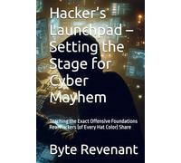 Hacker’s Launchpad - Setting the Stage for Cyber Mayhem: Teaching the Exact Offensive Foundations Real Hackers (of Every Hat Color) Share (The Hacker’s Apprenticeship: From Zero to Cyber Assassin)