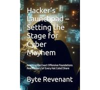 Hacker’s Launchpad - Setting the Stage for Cyber Mayhem: Teaching the Exact Offensive Foundations Real Hackers (of Every Hat Color) Share (The Hacker’s Apprenticeship: From Zero to Cyber Assassin)