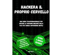 Hackera il proprio cervello: Una guida trasformazionale per creare la versione migliore della tua vita senza sofferenze inutili