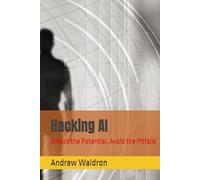Hacking AI: Unlock the Potential, Avoid the Pitfalls
