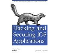 Hacking and Securing iOS Applications: Stealing Data, Hijacking Software, and How to Prevent it