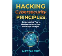 Hacking Cybersecurity Principles: Empowering You to Navigate Core Cyber Security Concepts
