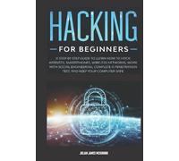 Hacking for Beginners: A Step by Step Guide to Learn How to Hack Websites, Smartphones, Wireless Networks, Work with Social Engineering, Complete a Penetration Test, and Keep Your Computer Safe