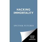 Hacking Immortality: New Realities in the Quest to Live Forever Alice in Futureland Sputnik Futures