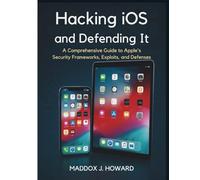 Hacking iOS and Defending It: A Comprehensive Guide to Apple’s Security Frameworks, Exploits, and Defenses