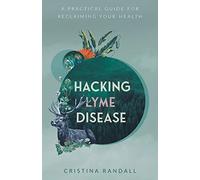 Hacking Lyme Disease: A Practical Guide for Reclaiming Your Health
