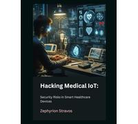 Hacking Medical IoT: Security Risks in Smart Healthcare Devices: 6 (IoT Red Teaming: Offensive and Defensive Strategies)
