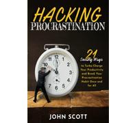 Hacking Procrastination: 21 Sneaky Ways to Turbo-Charge Your Productivity and Break Your Procrastination Habit Once and for All