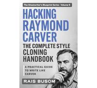 HACKING RAYMOND CARVER: A Practical Guide to Write Like Carver (The Ghostwriter's Blueprint: A Style Cloning Handbook)