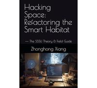 Hacking Space: Refactoring the Smart Habitat: -- The SSSU Theory & Field Guide: 2 (The SSSU Series)