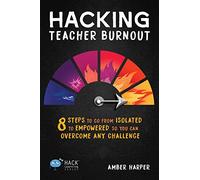 Hacking Teacher Burnout: 8 Steps to Go from Isolated to Empowered So You Can Overcome Any Challenge (Hack Learning Series)