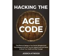 HACKING THE AGE CODE: The Effects of Aging on Your Social, Biological and Psychological Life With Top Anti-Aging Foods For Healthy Living