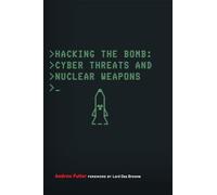 Hacking the Bomb: Cyber Threats and Nuclear Weapons