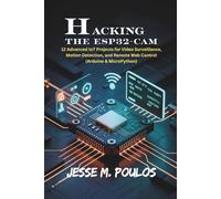 HACKING THE ESP32-CAM: 12 Advanced IoT Projects for Video Surveillance, Motion Detection, and Remote Web Control (Arduino & MicroPython)