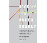 Hacking the Underground: Disability, Infrastructure, and London's Public Transport System (Feminist Technosciences)